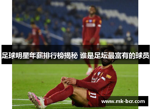 足球明星年薪排行榜揭秘 谁是足坛最富有的球员