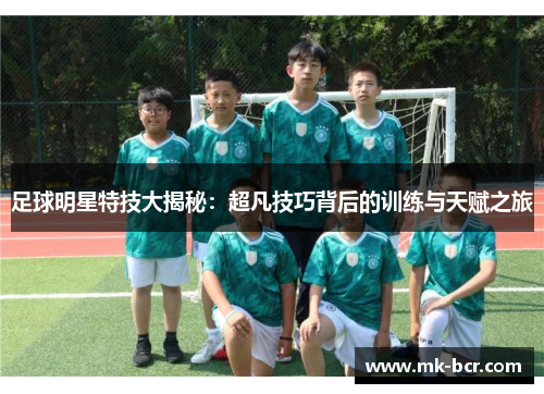 足球明星特技大揭秘：超凡技巧背后的训练与天赋之旅