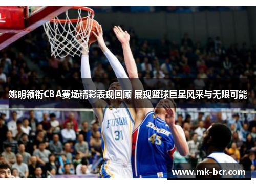 姚明领衔CBA赛场精彩表现回顾 展现篮球巨星风采与无限可能