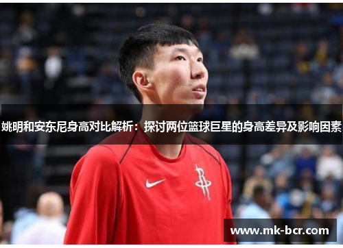 姚明和安东尼身高对比解析：探讨两位篮球巨星的身高差异及影响因素