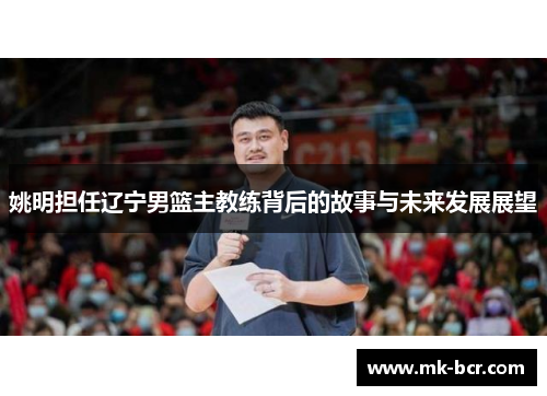 姚明担任辽宁男篮主教练背后的故事与未来发展展望