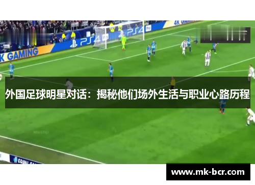 外国足球明星对话：揭秘他们场外生活与职业心路历程