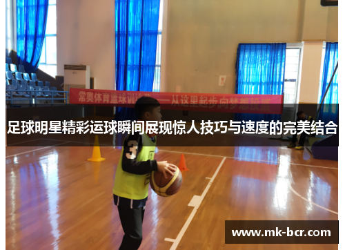 足球明星精彩运球瞬间展现惊人技巧与速度的完美结合