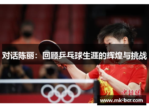 对话陈丽：回顾乒乓球生涯的辉煌与挑战