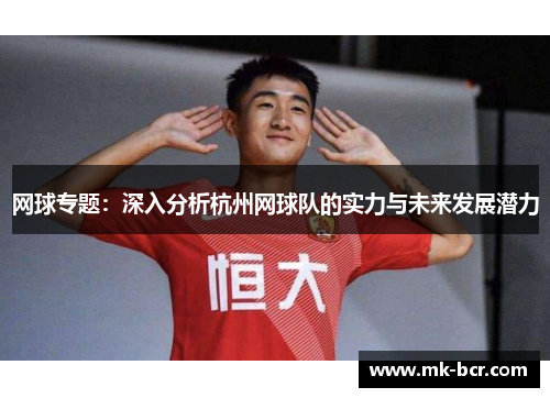 网球专题：深入分析杭州网球队的实力与未来发展潜力