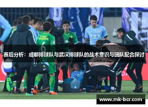 赛后分析：成都排球队与武汉排球队的战术意识与团队配合探讨