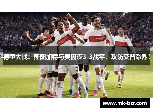德甲大战：斯图加特与美因茨3-3战平，攻防交替激烈！