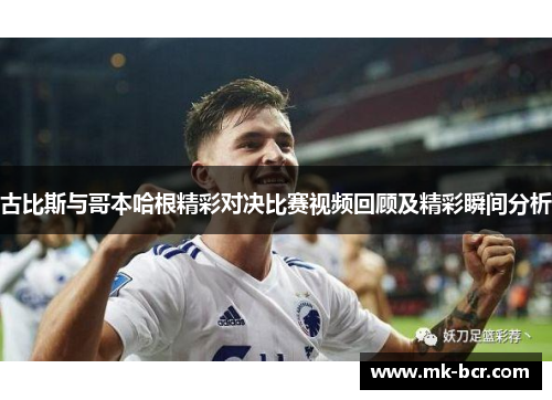 古比斯与哥本哈根精彩对决比赛视频回顾及精彩瞬间分析
