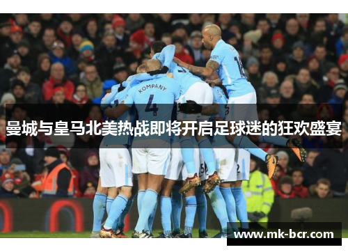 曼城与皇马北美热战即将开启足球迷的狂欢盛宴