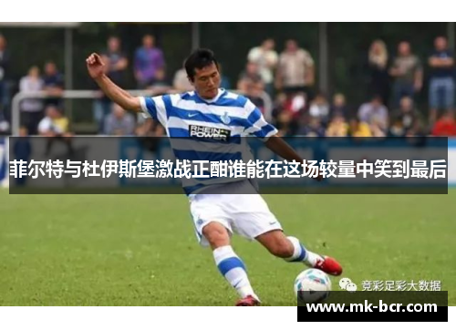 菲尔特与杜伊斯堡激战正酣谁能在这场较量中笑到最后